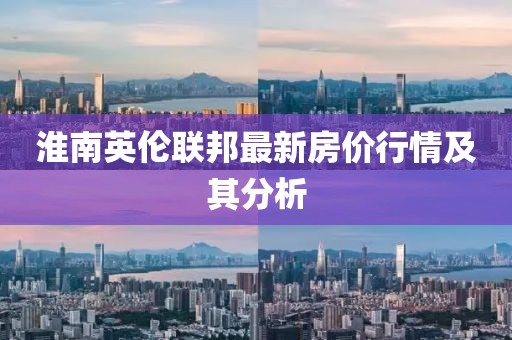 淮南英倫聯(lián)邦最新房?jī)r(jià)行情及其分析