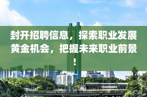 封開招聘信息，探索職業(yè)發(fā)展黃金機會，把握未來職業(yè)前景！