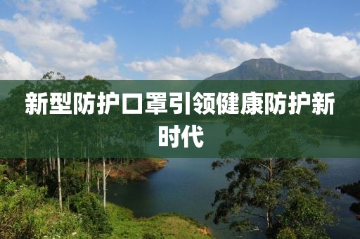 新型防護(hù)口罩引領(lǐng)健康防護(hù)新時(shí)代