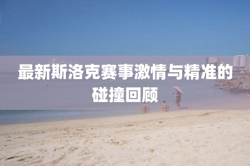 最新斯洛克賽事激情與精準(zhǔn)的碰撞回顧