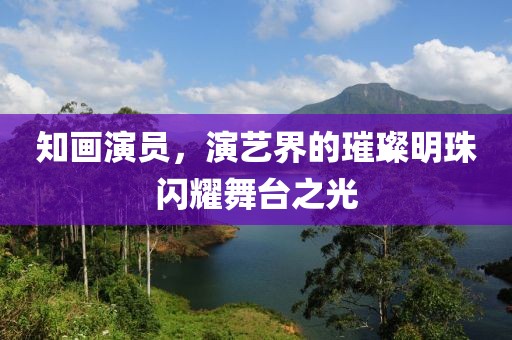 知畫演員，演藝界的璀璨明珠閃耀舞臺之光