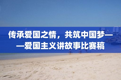 傳承愛國之情，共筑中國夢——愛國主義講故事比賽稿
