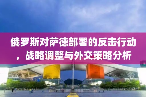 俄羅斯對薩德部署的反擊行動，戰(zhàn)略調整與外交策略分析