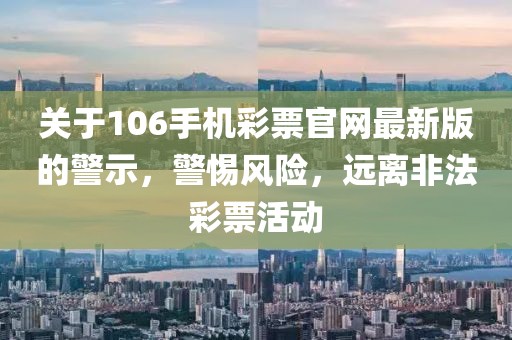 關(guān)于106手機(jī)彩票官網(wǎng)最新版的警示，警惕風(fēng)險(xiǎn)，遠(yuǎn)離非法彩票活動(dòng)
