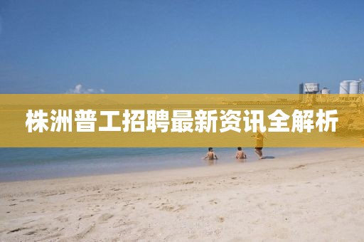 株洲普工招聘最新資訊全解析