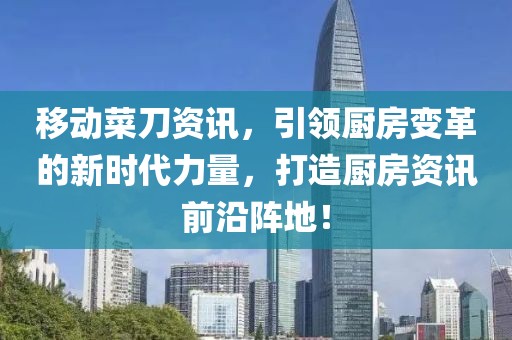 移動菜刀資訊，引領廚房變革的新時代力量，打造廚房資訊前沿陣地！