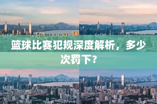 籃球比賽犯規(guī)深度解析，多少次罰下？
