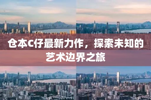倉(cāng)本C仔最新力作，探索未知的藝術(shù)邊界之旅