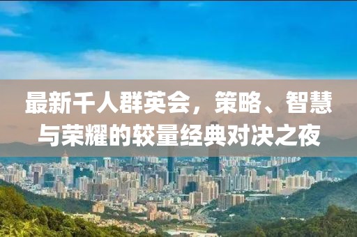 最新千人群英會(huì)，策略、智慧與榮耀的較量經(jīng)典對(duì)決之夜