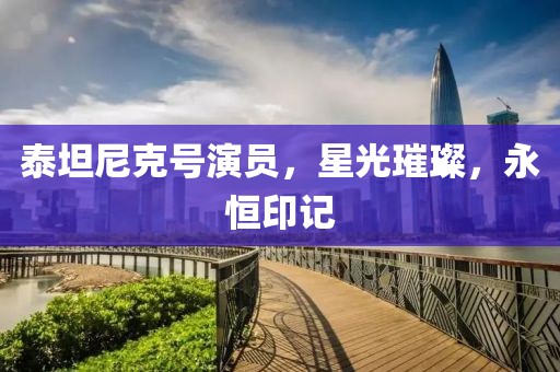 泰坦尼克號(hào)演員，星光璀璨，永恒印記