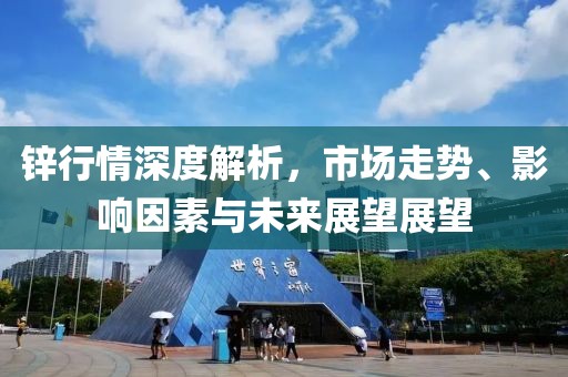 鋅行情深度解析，市場走勢、影響因素與未來展望展望