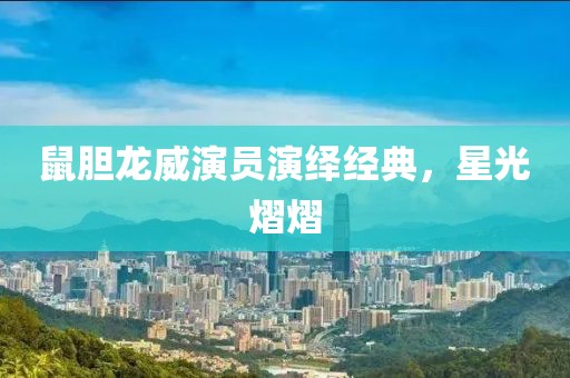 鼠膽龍威演員演繹經(jīng)典，星光熠熠