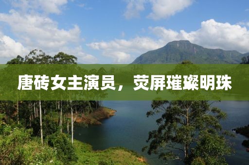 唐磚女主演員，熒屏璀璨明珠