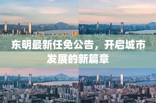 東明最新任免公告，開啟城市發(fā)展的新篇章