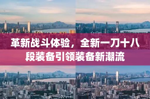 革新戰(zhàn)斗體驗，全新一刀十八段裝備引領(lǐng)裝備新潮流