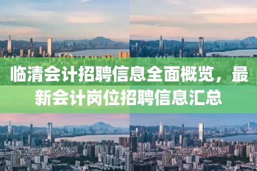 臨清會計招聘信息全面概覽，最新會計崗位招聘信息匯總