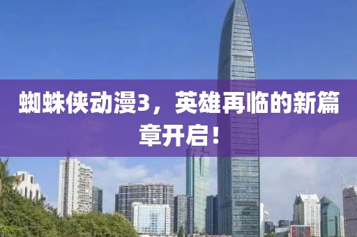 蜘蛛俠動(dòng)漫3，英雄再臨的新篇章開啟！