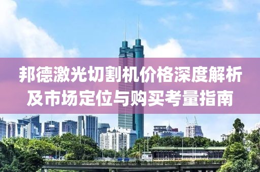 邦德激光切割機價格深度解析及市場定位與購買考量指南