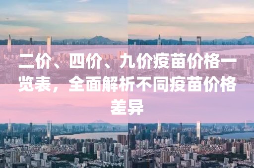 二價、四價、九價疫苗價格一覽表，全面解析不同疫苗價格差異