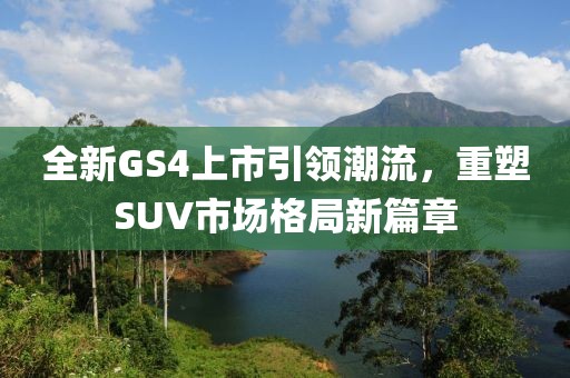 全新GS4上市引領(lǐng)潮流，重塑SUV市場格局新篇章