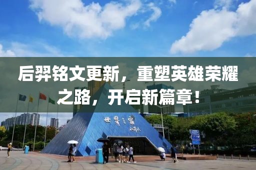 后羿銘文更新，重塑英雄榮耀之路，開啟新篇章！