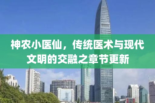 神農(nóng)小醫(yī)仙，傳統(tǒng)醫(yī)術(shù)與現(xiàn)代文明的交融之章節(jié)更新