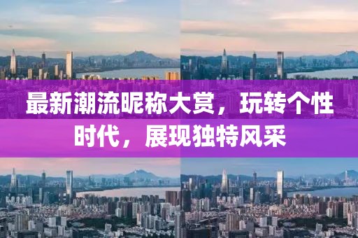 最新潮流昵稱大賞，玩轉(zhuǎn)個(gè)性時(shí)代，展現(xiàn)獨(dú)特風(fēng)采