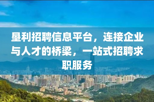 墾利招聘信息平臺(tái)，連接企業(yè)與人才的橋梁，一站式招聘求職服務(wù)