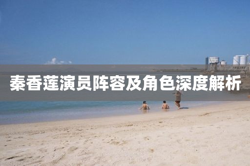 秦香蓮演員陣容及角色深度解析