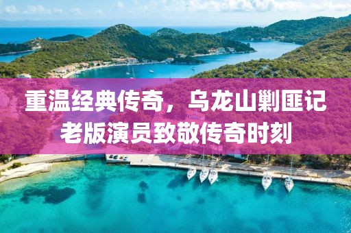 重溫經典傳奇，烏龍山剿匪記老版演員致敬傳奇時刻