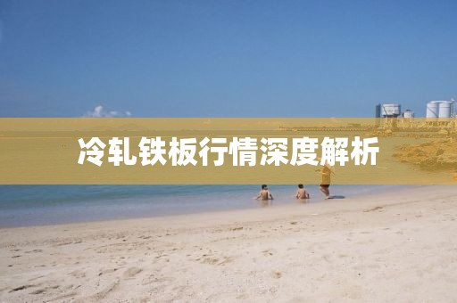 冷軋鐵板行情深度解析