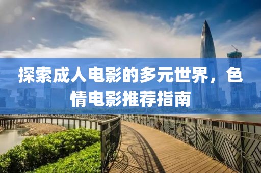 探索成人電影的多元世界，色情電影推薦指南