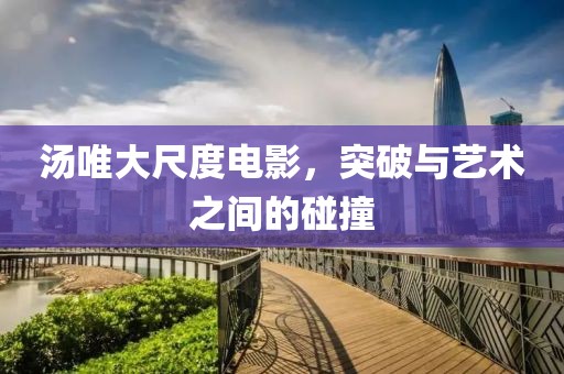 湯唯大尺度電影，突破與藝術(shù)之間的碰撞