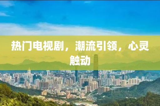 熱門電視劇，潮流引領(lǐng)，心靈觸動