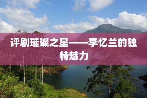評(píng)劇璀璨之星——李憶蘭的獨(dú)特魅力