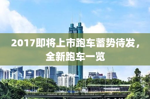 2017即將上市跑車蓄勢待發(fā)，全新跑車一覽