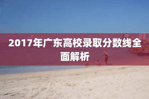 2017年廣東高校錄取分?jǐn)?shù)線全面解析