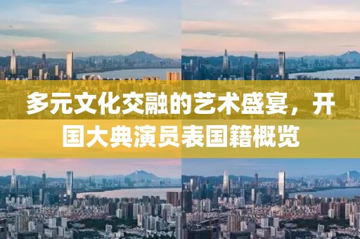 多元文化交融的藝術盛宴，開國大典演員表國籍概覽