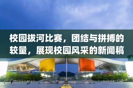 校園拔河比賽，團(tuán)結(jié)與拼搏的較量，展現(xiàn)校園風(fēng)采的新聞稿