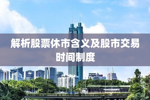 解析股票休市含義及股市交易時間制度