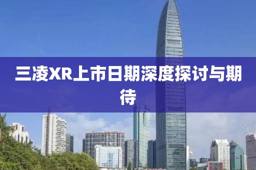 三凌XR上市日期深度探討與期待