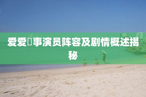 愛愛囧事演員陣容及劇情概述揭秘