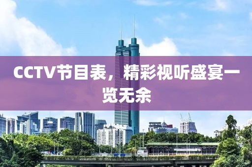 CCTV節(jié)目表，精彩視聽盛宴一覽無余