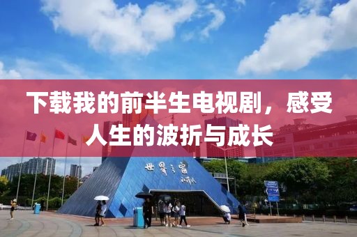 下載我的前半生電視劇，感受人生的波折與成長(zhǎng)