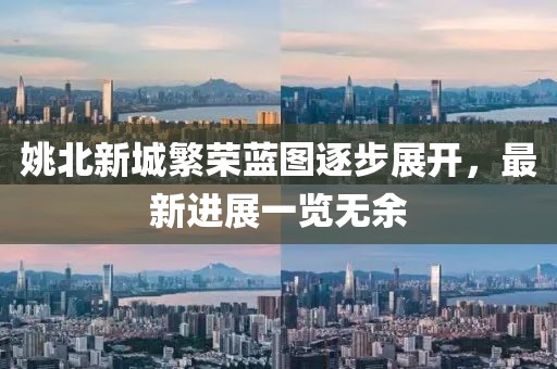 姚北新城繁榮藍(lán)圖逐步展開，最新進(jìn)展一覽無余