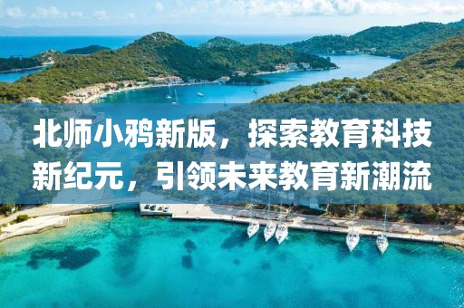 北師小鴉新版，探索教育科技新紀元，引領未來教育新潮流
