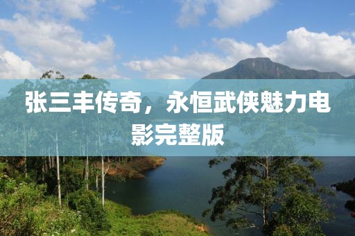 張三豐傳奇，永恒武俠魅力電影完整版