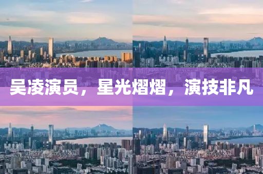 吳凌演員，星光熠熠，演技非凡