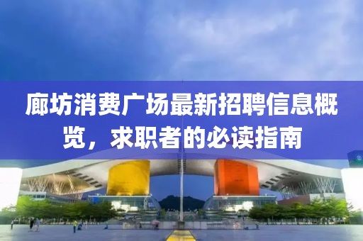 廊坊消費(fèi)廣場(chǎng)最新招聘信息概覽，求職者的必讀指南