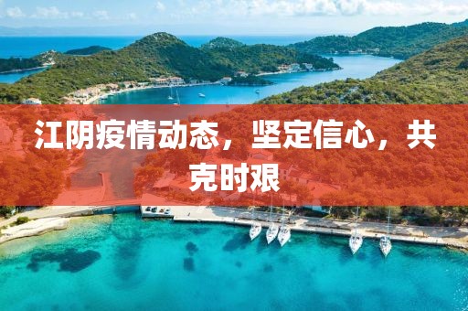 江陰疫情動(dòng)態(tài)，堅(jiān)定信心，共克時(shí)艱